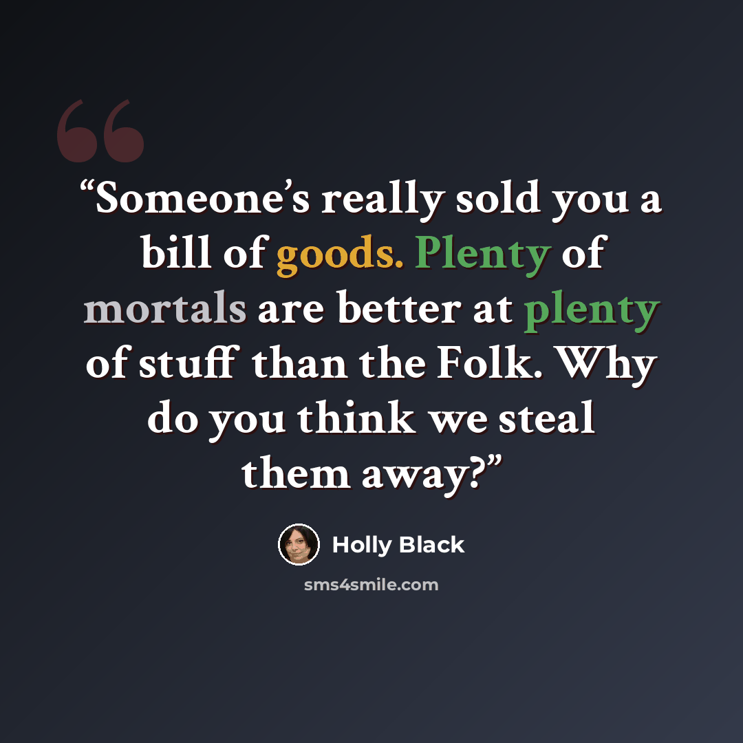 “Someone’s really sold you a bill of goods. Plenty of mortals are better at plenty of stuff than the Folk. Why do you think we steal them away?” quote by Holly Black