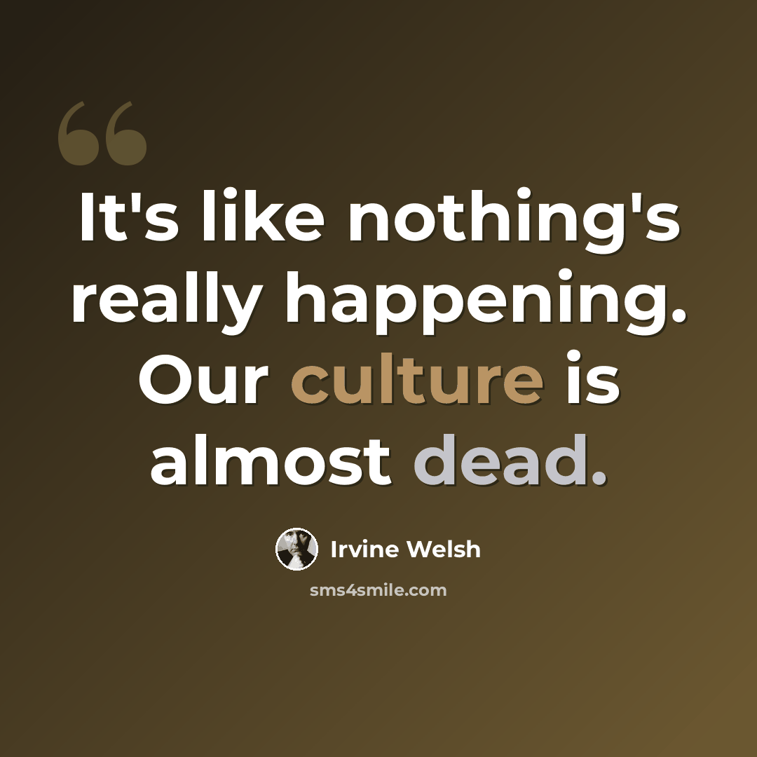 “It's like nothing's really happening. Our culture is almost dead.” quote by Irvine Welsh