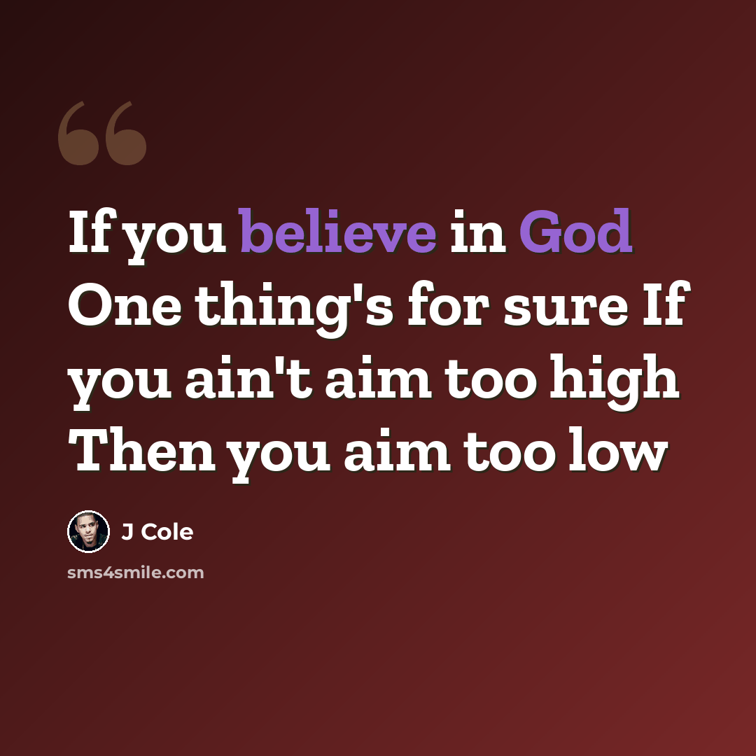 “If you believe in God One thing's for sure If you ain't aim too high Then you aim too low” quote by J Cole