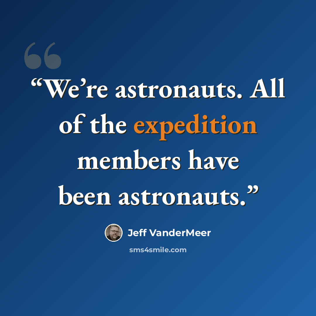 “We’re astronauts. All of the expedition members have been astronauts.” quote by Jeff VanderMeer