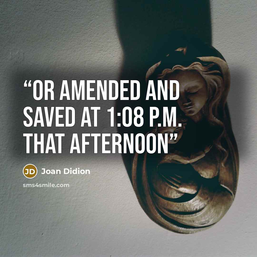 “or amended and saved at 1:08 p.m. that afternoon” quote by Joan Didion