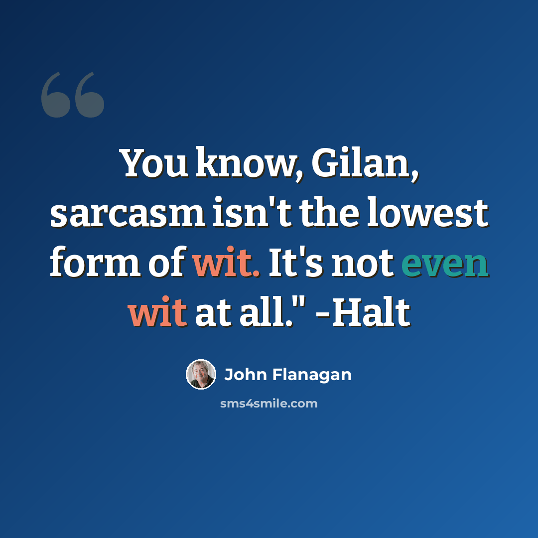 “You know, Gilan, sarcasm isn't the lowest form of wit. It's not even wit at all." -Halt” quote by John Flanagan