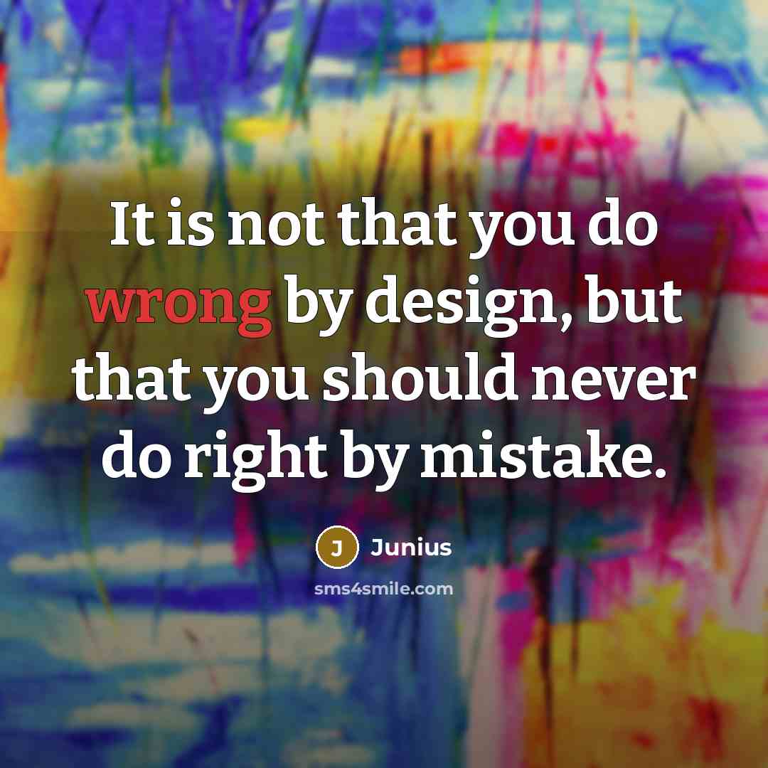 “It is not that you do wrong by design, but that you should never do right by mistake.” quote by Junius
