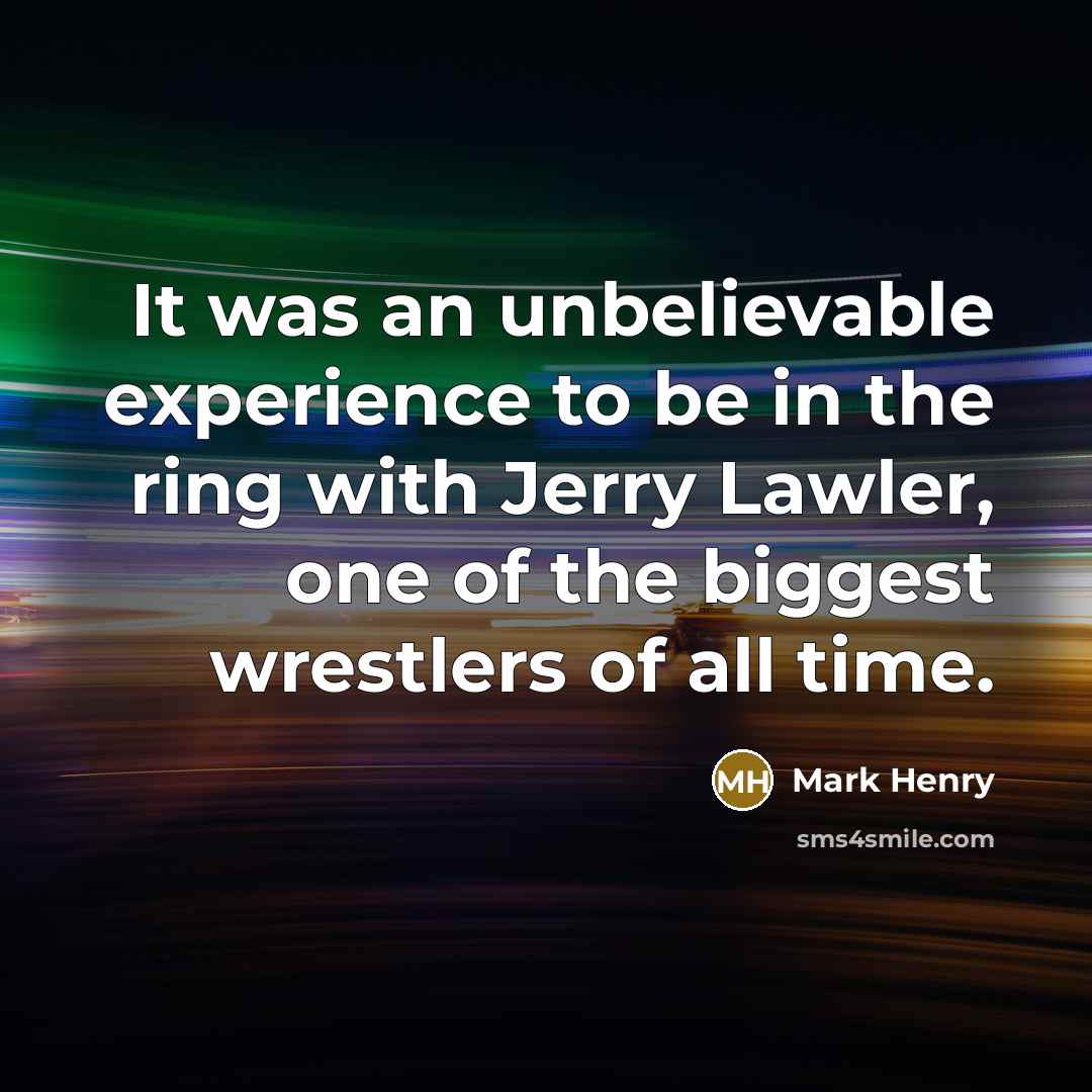 “It was an unbelievable experience to be in the ring with Jerry Lawler, one of the biggest wrestlers of all time.” quote by Mark Henry