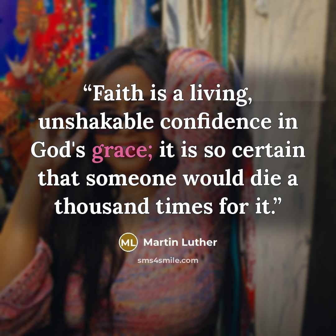 “Faith is a living, unshakable confidence in God's grace; it is so certain that someone would die a thousand times for it.” quote by Martin Luther