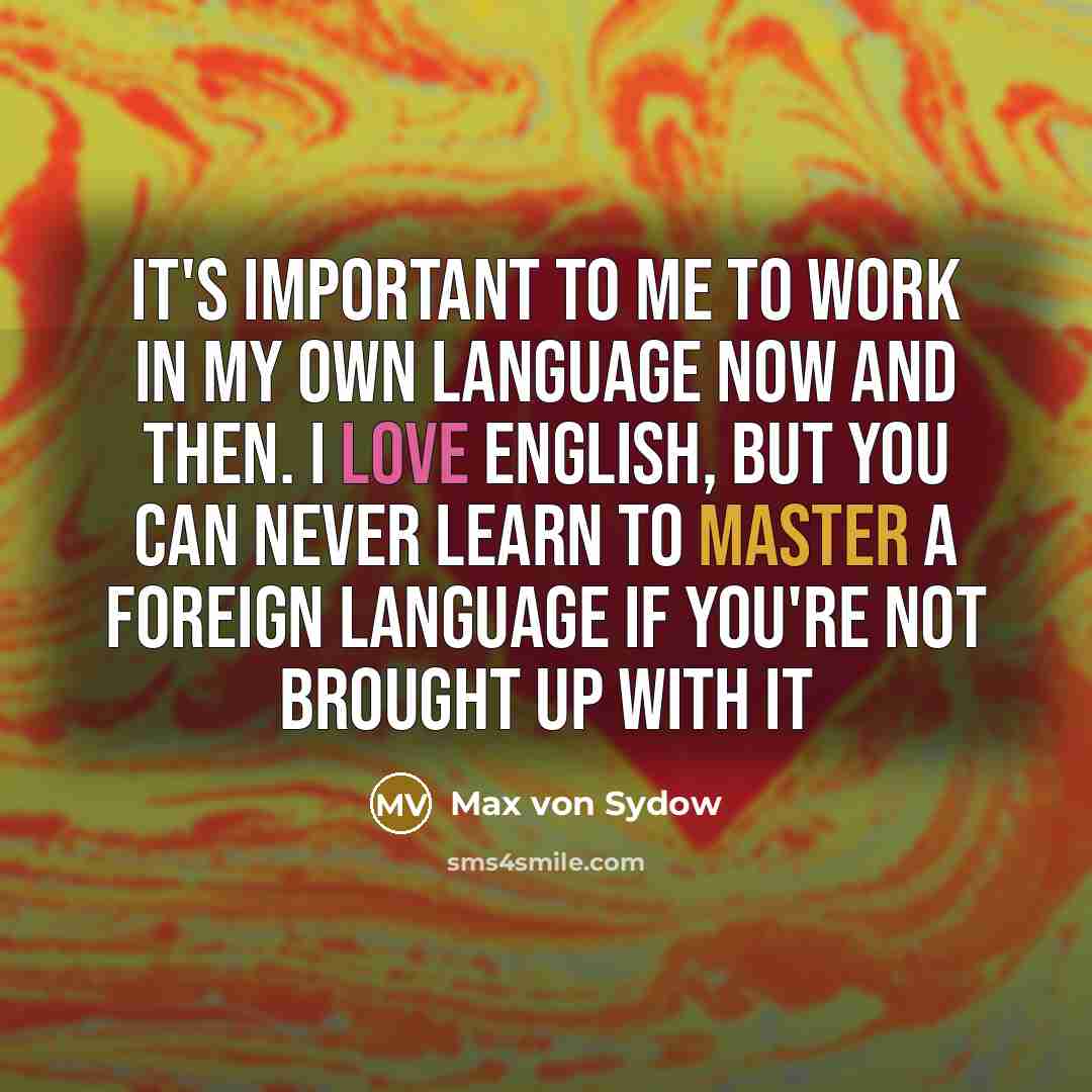 “It's important to me to work in my own language now and then. I love English, but you can never learn to master a foreign language if you're not brought up with it” quote by Max von Sydow