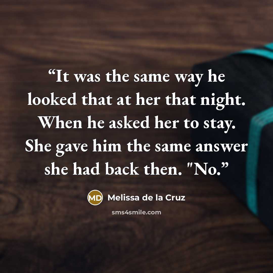 “It was the same way he looked that at her that night. When he asked her to stay. She gave him the same answer she had back then. "No.” quote by Melissa de la Cruz
