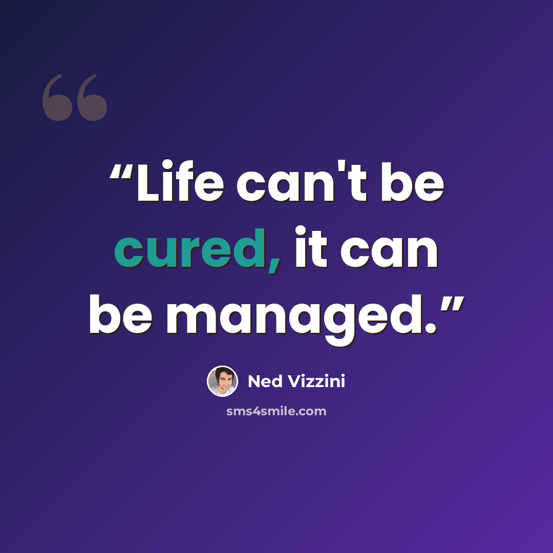 “Life can't be cured, it can be managed.” quote by Ned Vizzini