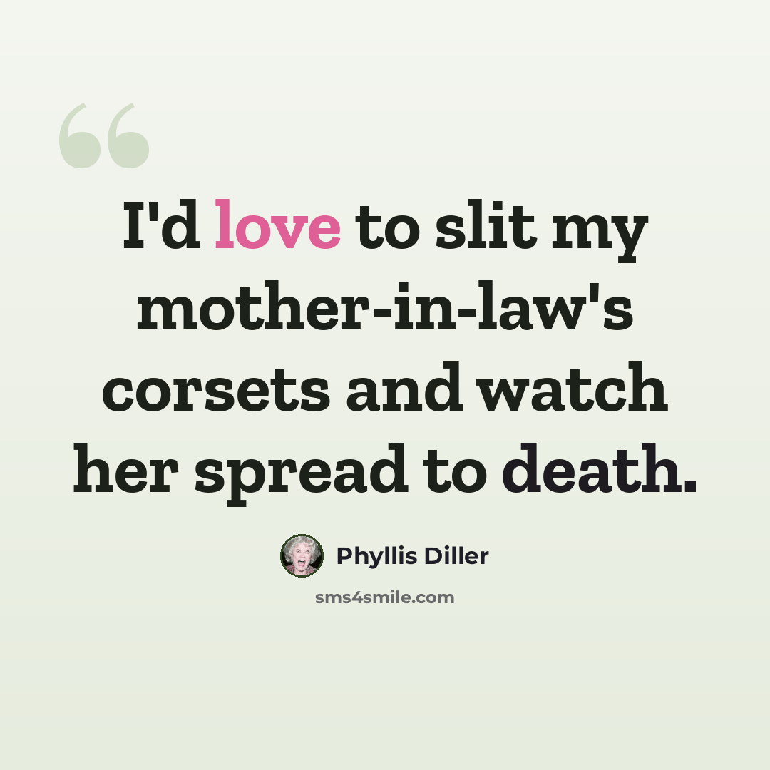 “I'd love to slit my mother-in-law's corsets and watch her spread to death.” quote by Phyllis Diller