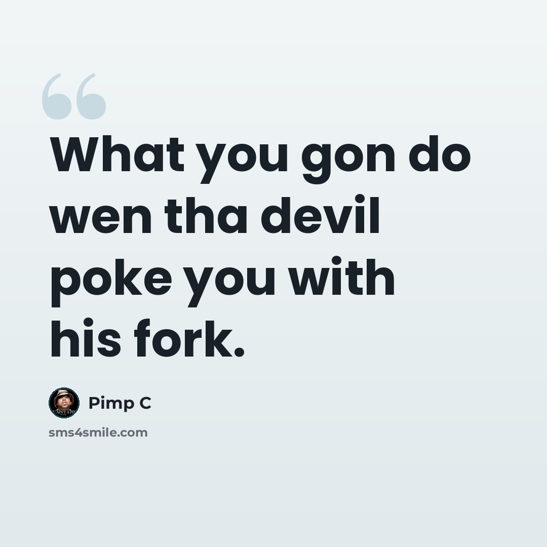 “What you gon do wen tha devil poke you with his fork.” quote by Pimp C