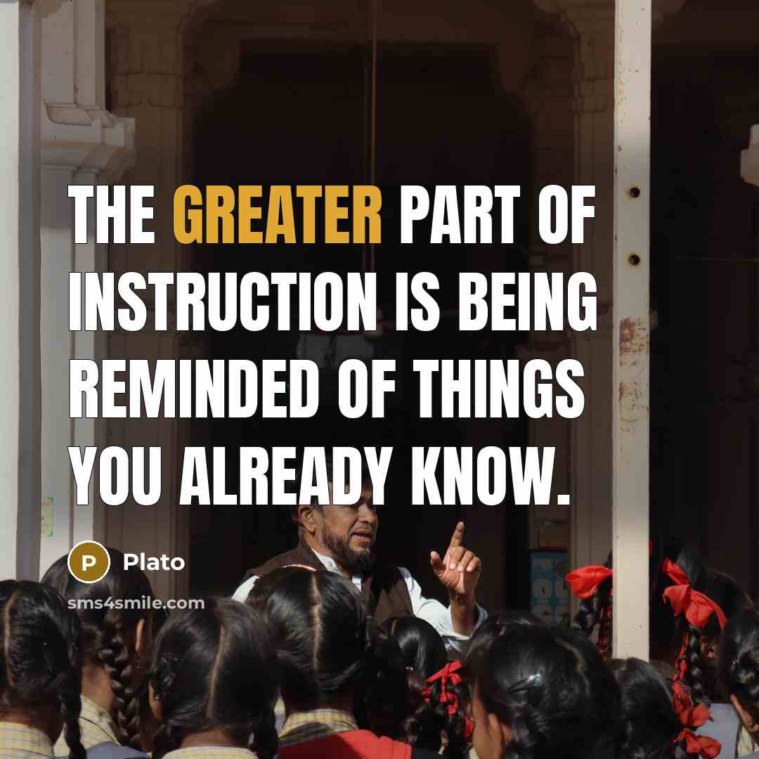 “The greater part of instruction is being reminded of things you already know.” quote by Plato