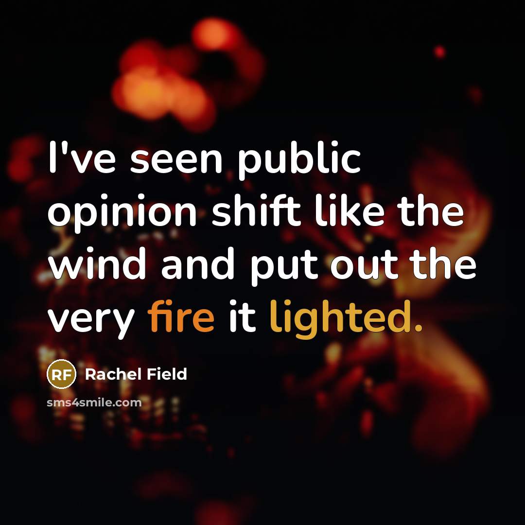 “I've seen public opinion shift like the wind and put out the very fire it lighted.” quote by Rachel Field