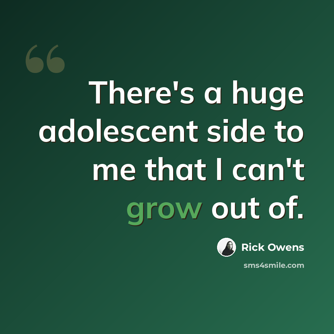 “There's a huge adolescent side to me that I can't grow out of.” quote by Rick Owens