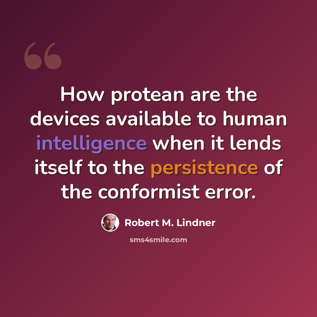“How protean are the devices available to human intelligence when it lends itself to the persistence of the conformist error.” quote by Robert M. Lindner