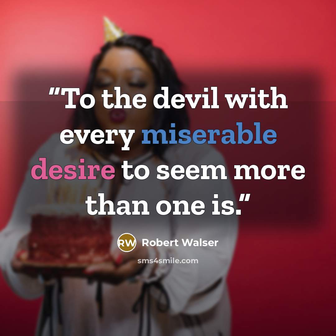 “To the devil with every miserable desire to seem more than one is.” quote by Robert Walser