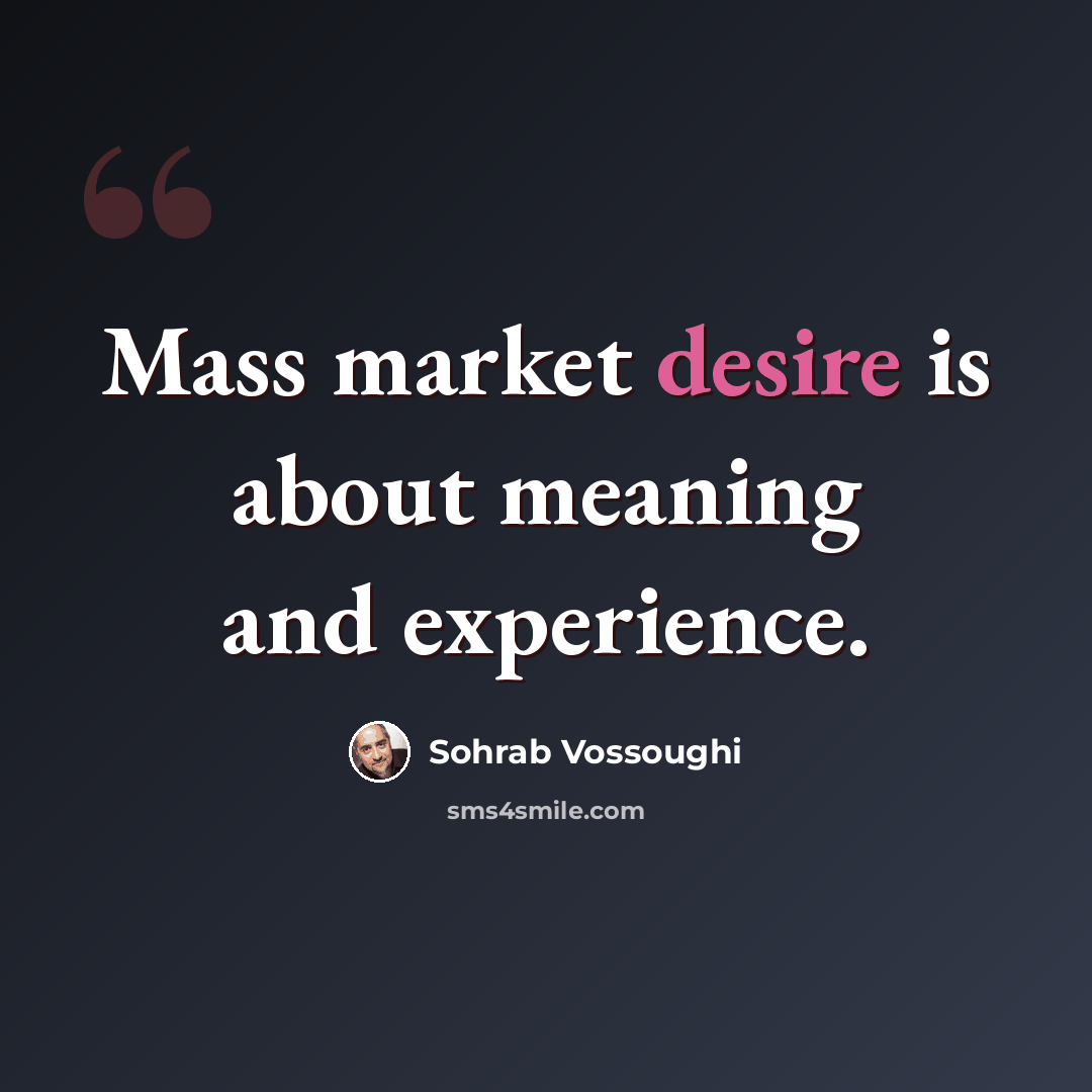 “Mass market desire is about meaning and experience.” quote by Sohrab Vossoughi