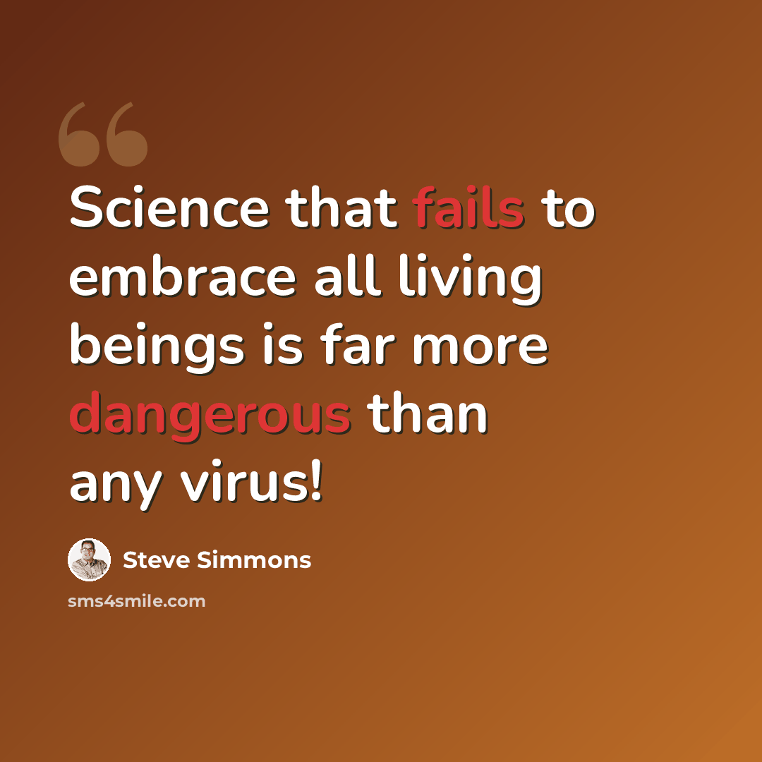 “Science that fails to embrace all living beings is far more dangerous than any virus!” quote by Steve Simmons