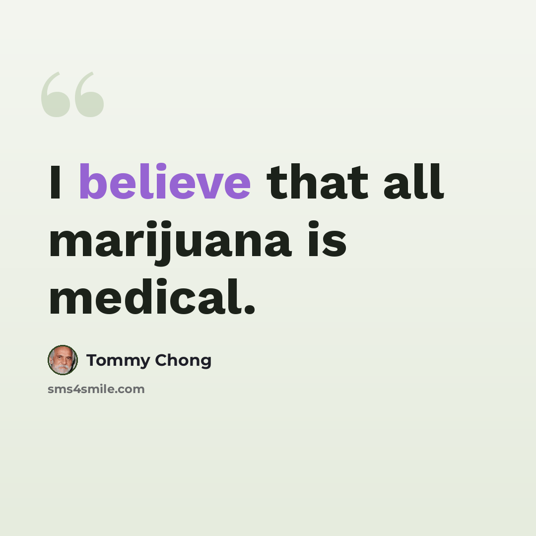 “I believe that all marijuana is medical.” quote by Tommy Chong