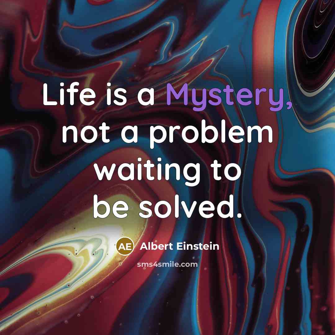 “Life is a Mystery, not a problem waiting to be solved.” quote by Albert Einstein