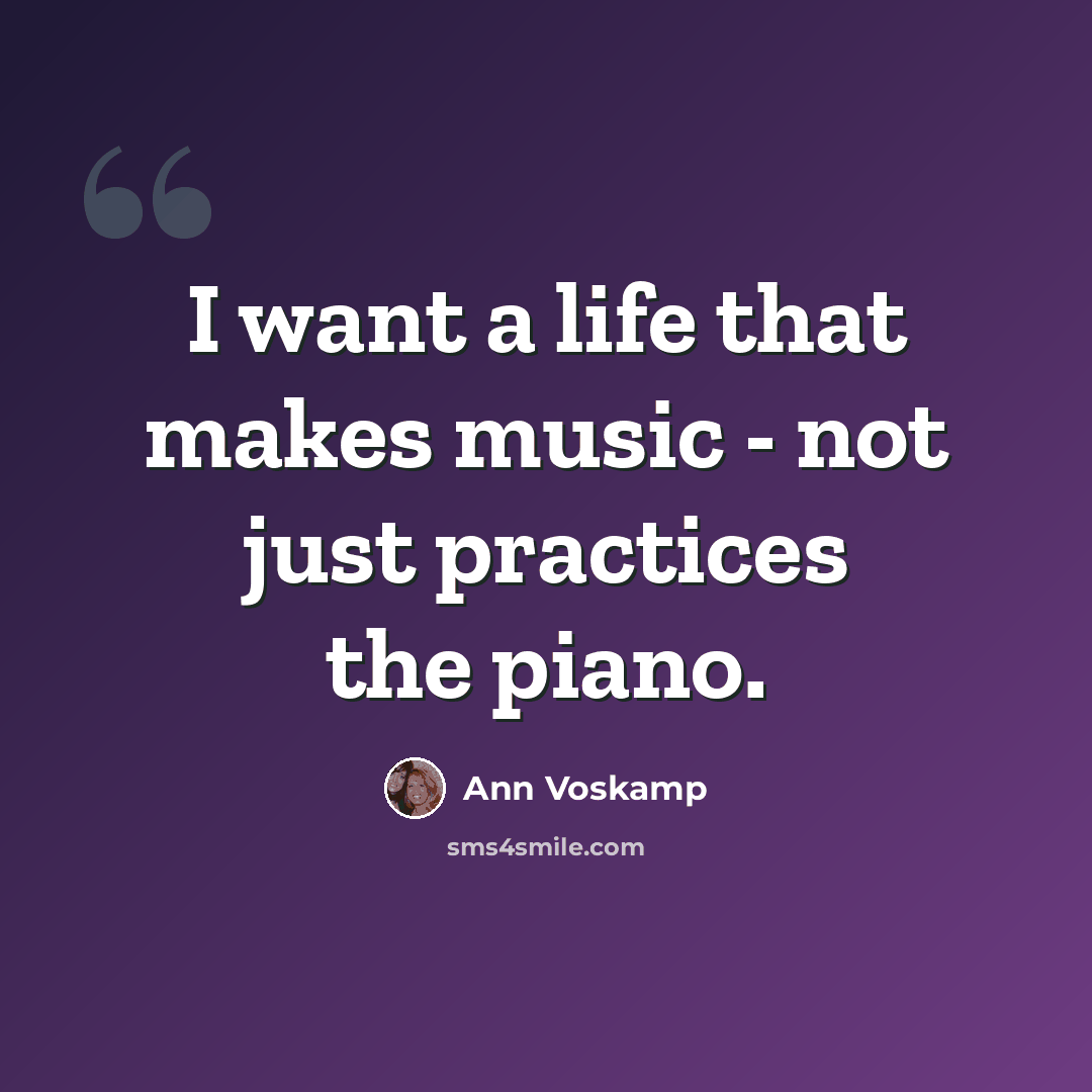 “I want a life that makes music - not just practices the piano.” quote by Ann Voskamp