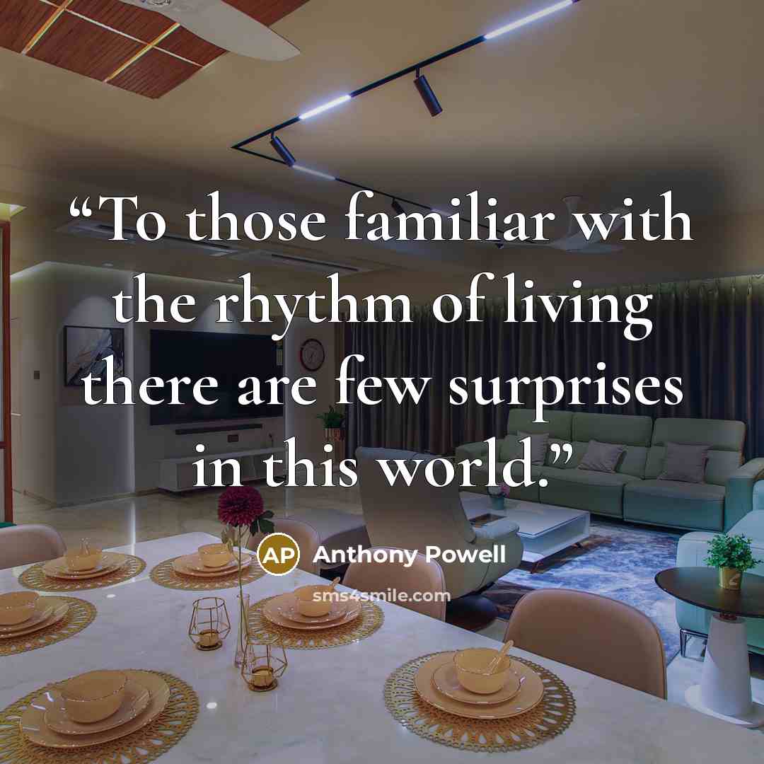 “To those familiar with the rhythm of living there are few surprises in this world.” quote by Anthony Powell