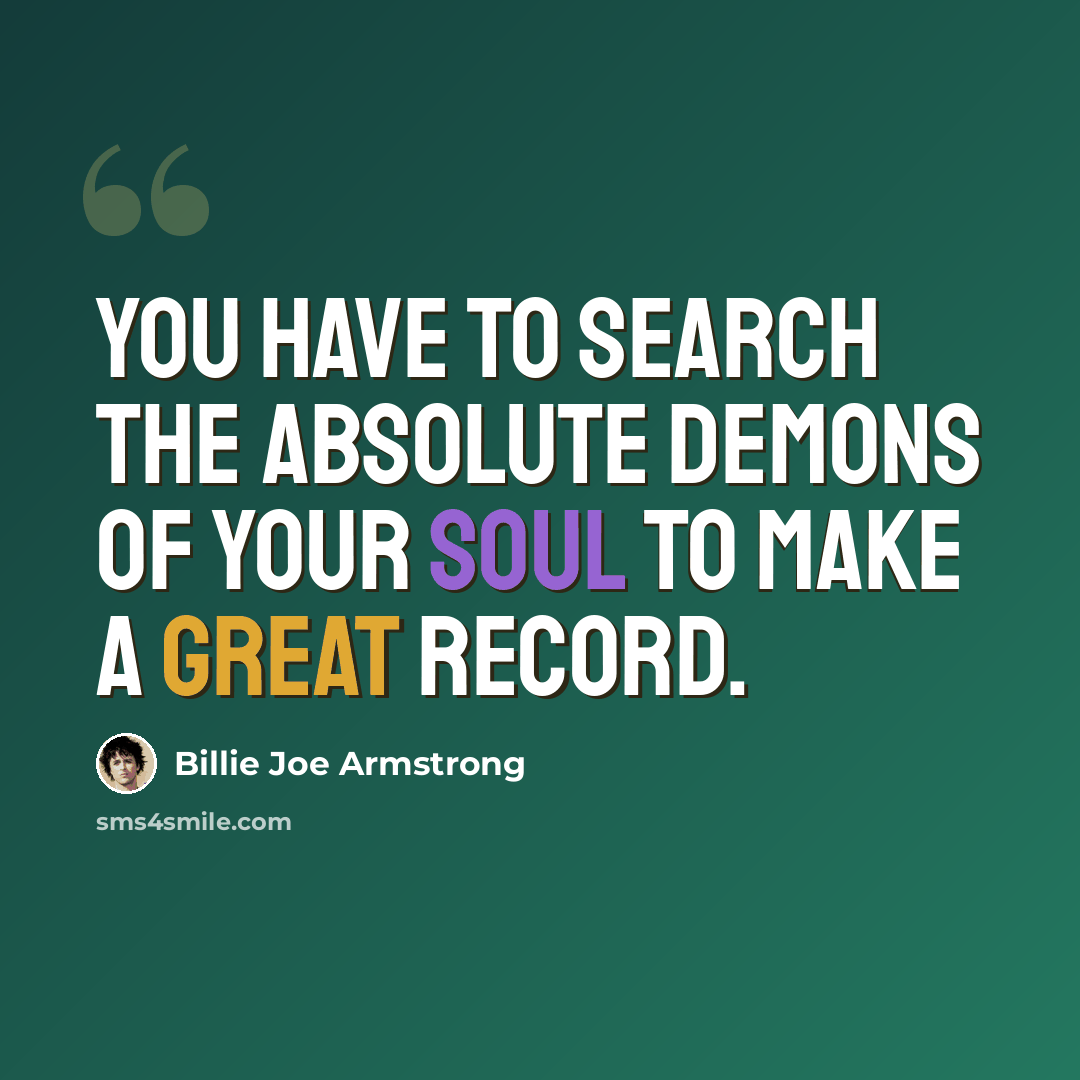 “You have to search the absolute demons of your soul to make a great record.” quote by Billie Joe Armstrong