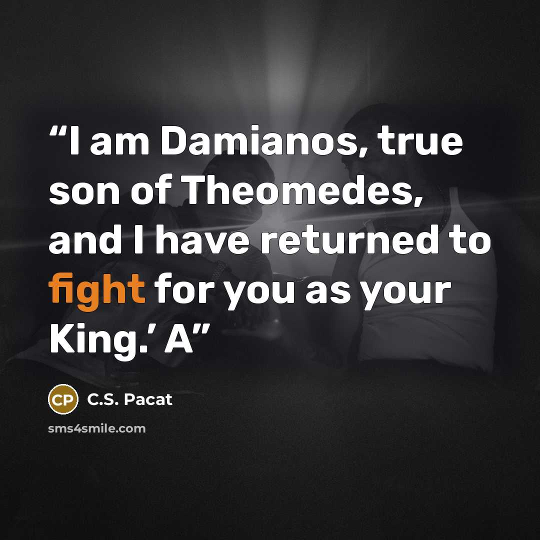 “I am Damianos, true son of Theomedes, and I have returned to fight for you as your King.’ A” quote by C.S. Pacat