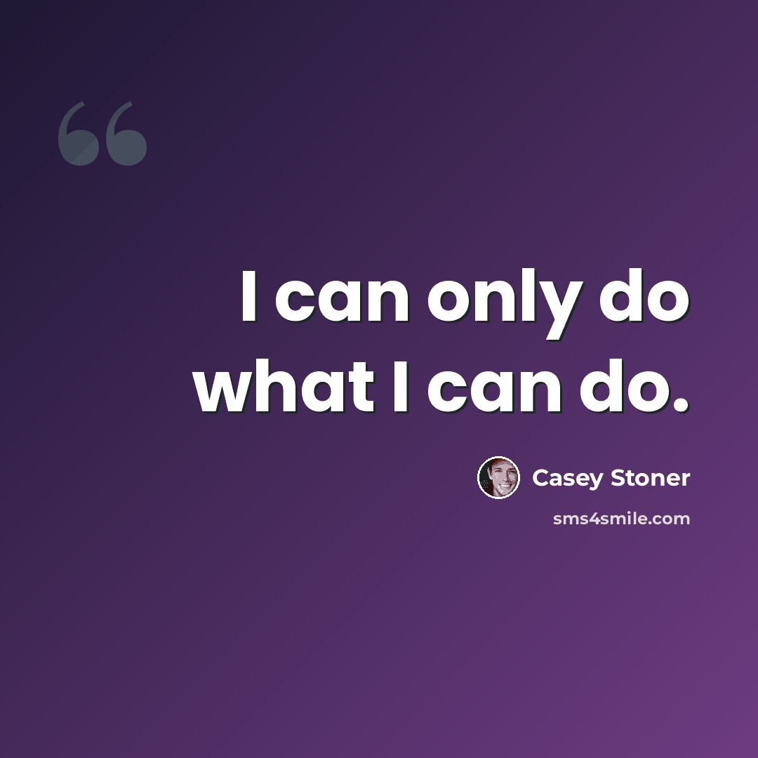 “I can only do what I can do.” quote by Casey Stoner
