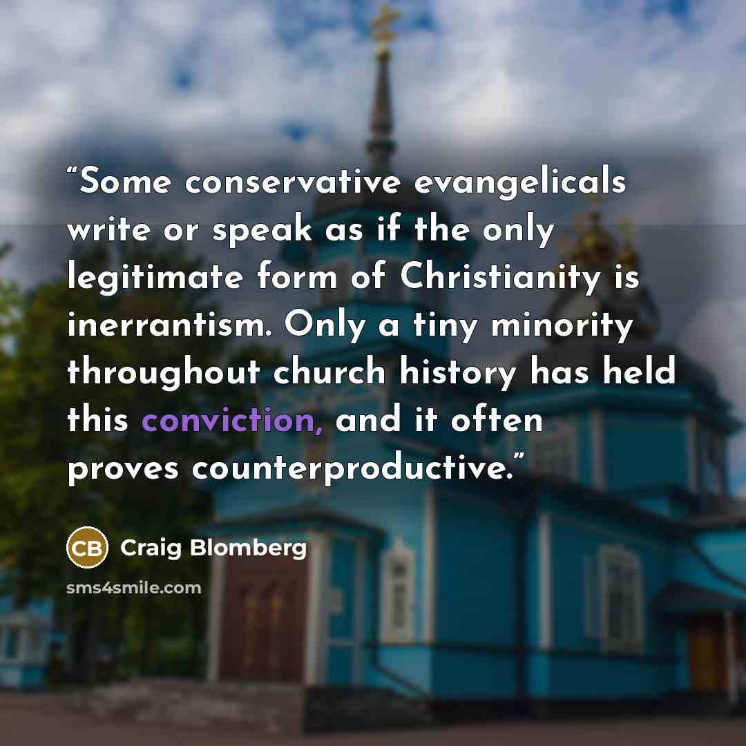 “Some conservative evangelicals write or speak as if the only legitimate form of Christianity is inerrantism. Only a tiny minority throughout church history has held this conviction, and it often proves counterproductive.” quote by Craig Blomberg