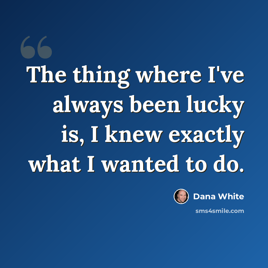 “The thing where I've always been lucky is, I knew exactly what I wanted to do.” quote by Dana White