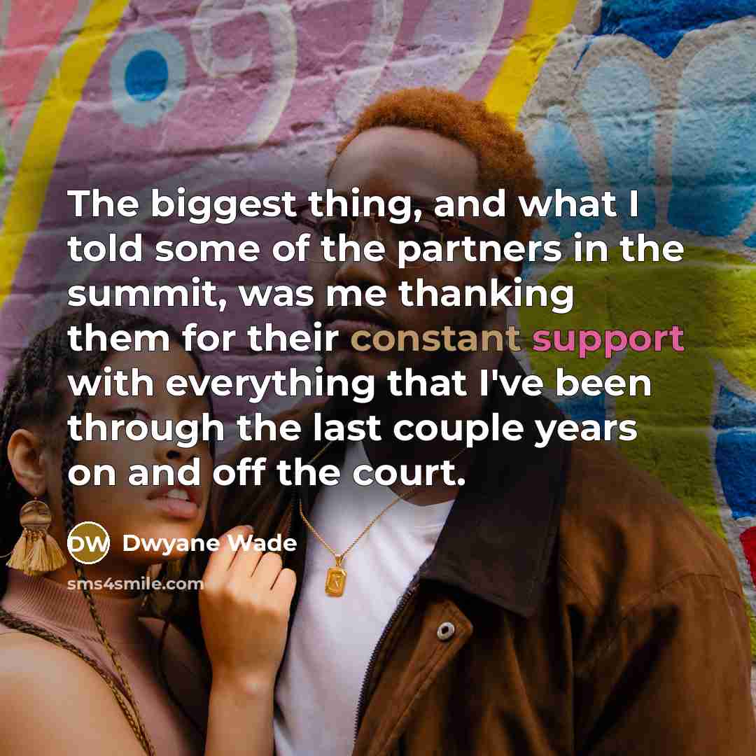 “The biggest thing, and what I told some of the partners in the summit, was me thanking them for their constant support with everything that I've been through the last couple years on and off the court.” quote by Dwyane Wade