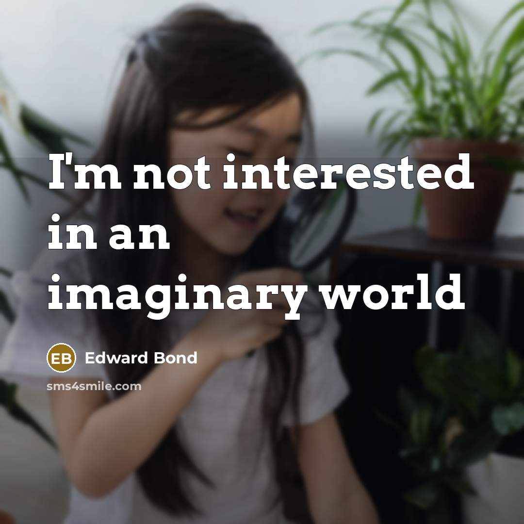 “I'm not interested in an imaginary world” quote by Edward Bond
