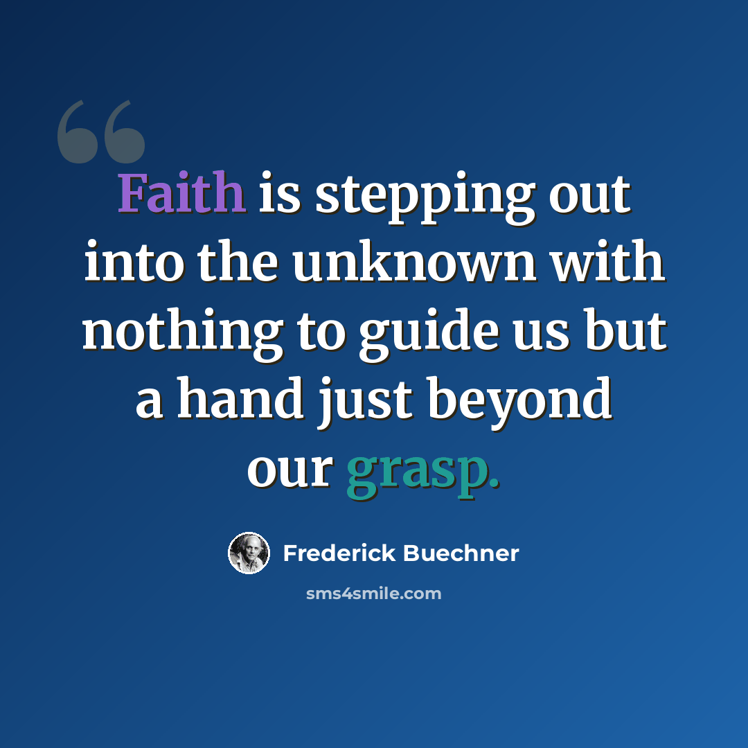 “Faith is stepping out into the unknown with nothing to guide us but a hand just beyond our grasp.” quote by Frederick Buechner
