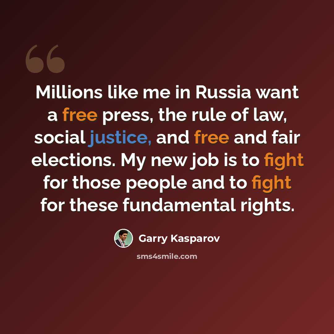 “Millions like me in Russia want a free press, the rule of law, social justice, and free and fair elections. My new job is to fight for those people and to fight for these fundamental rights.” quote by Garry Kasparov