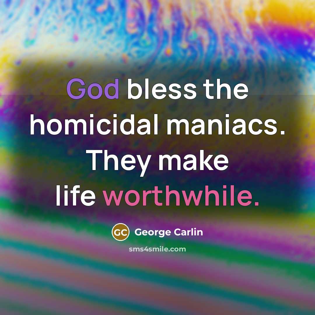 “God bless the homicidal maniacs. They make life worthwhile.” quote by George Carlin