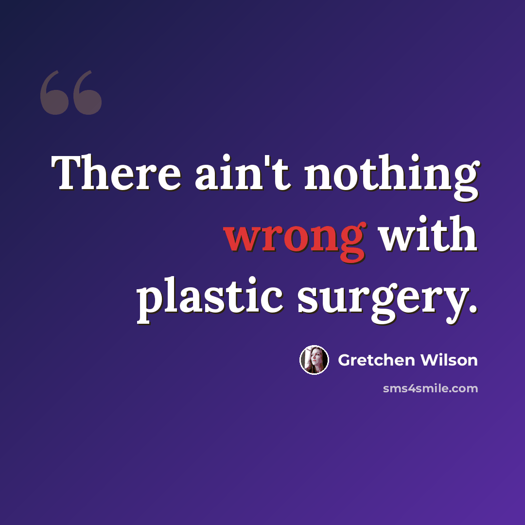 “There ain't nothing wrong with plastic surgery.” quote by Gretchen Wilson