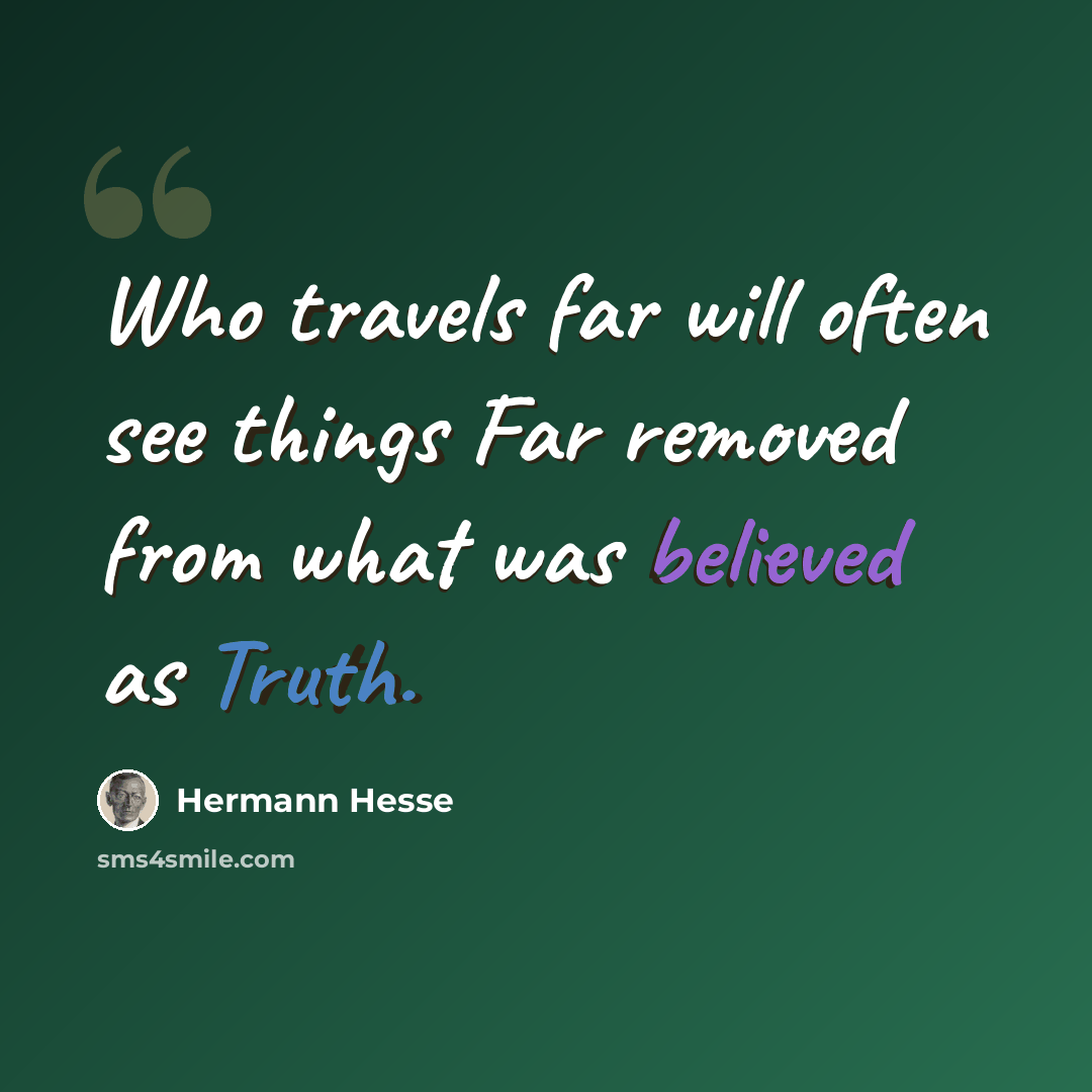 “Who travels far will often see things Far removed from what was believed as Truth.” quote by Hermann Hesse