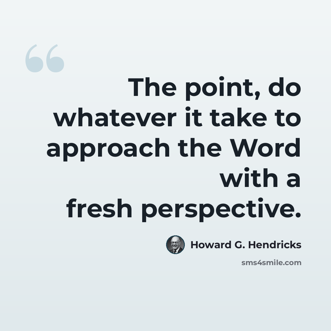 “The point, do whatever it take to approach the Word with a fresh perspective.” quote by Howard G. Hendricks