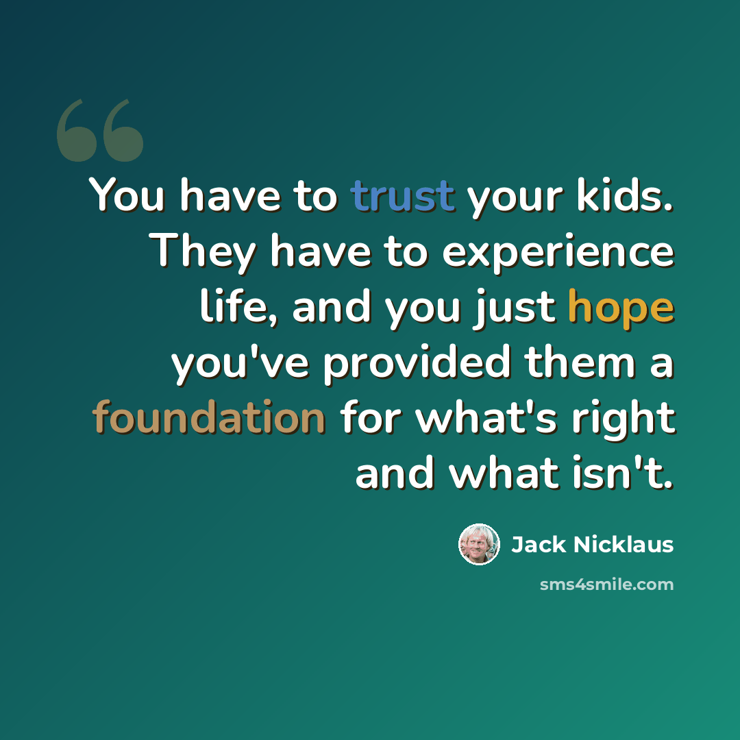“You have to trust your kids. They have to experience life, and you just hope you've provided them a foundation for what's right and what isn't.” quote by Jack Nicklaus