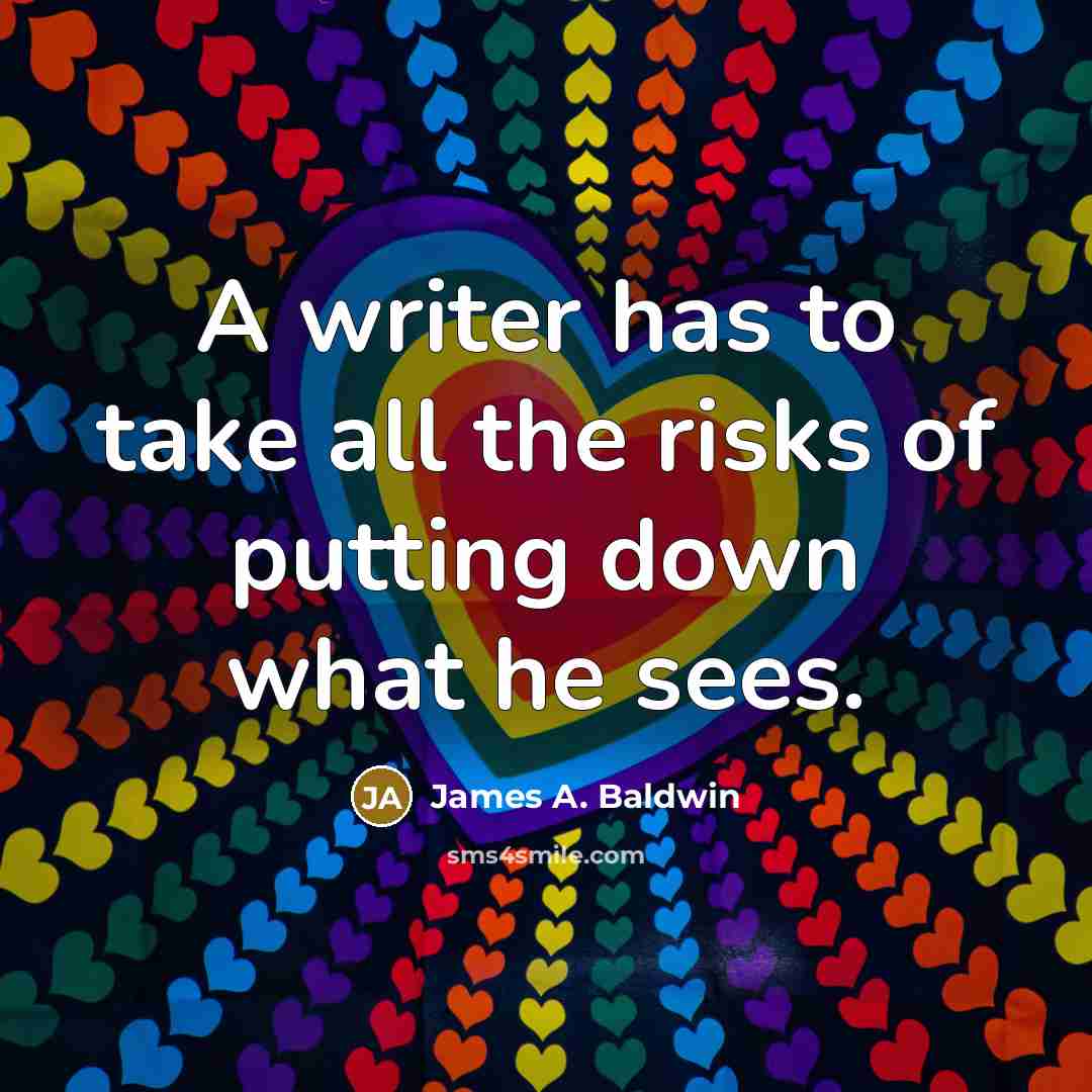 “A writer has to take all the risks of putting down what he sees.” quote by James A. Baldwin