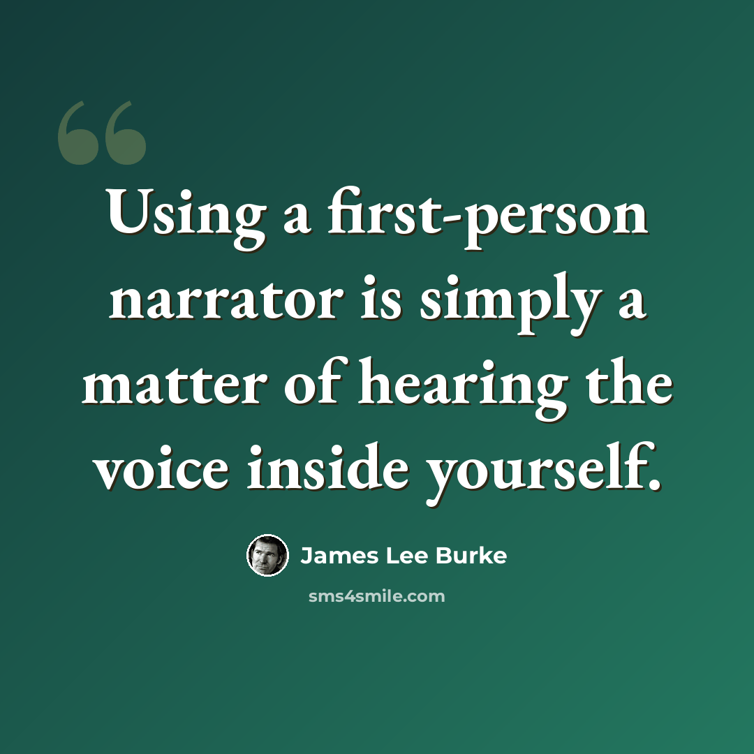 “Using a first-person narrator is simply a matter of hearing the voice inside yourself.” quote by James Lee Burke