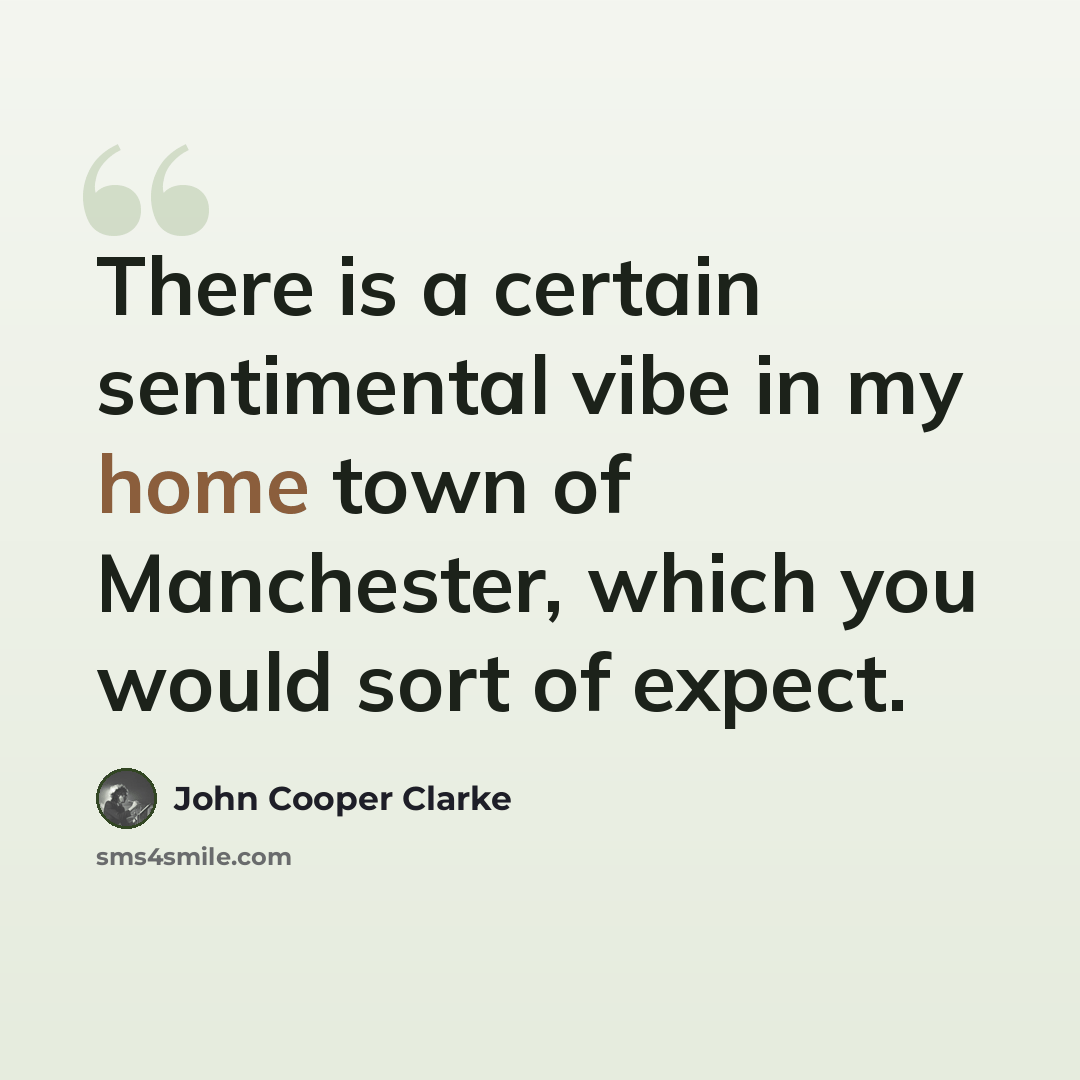 “There is a certain sentimental vibe in my home town of Manchester, which you would sort of expect.” quote by John Cooper Clarke