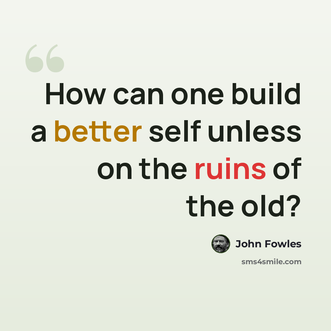 “How can one build a better self unless on the ruins of the old?” quote by John Fowles