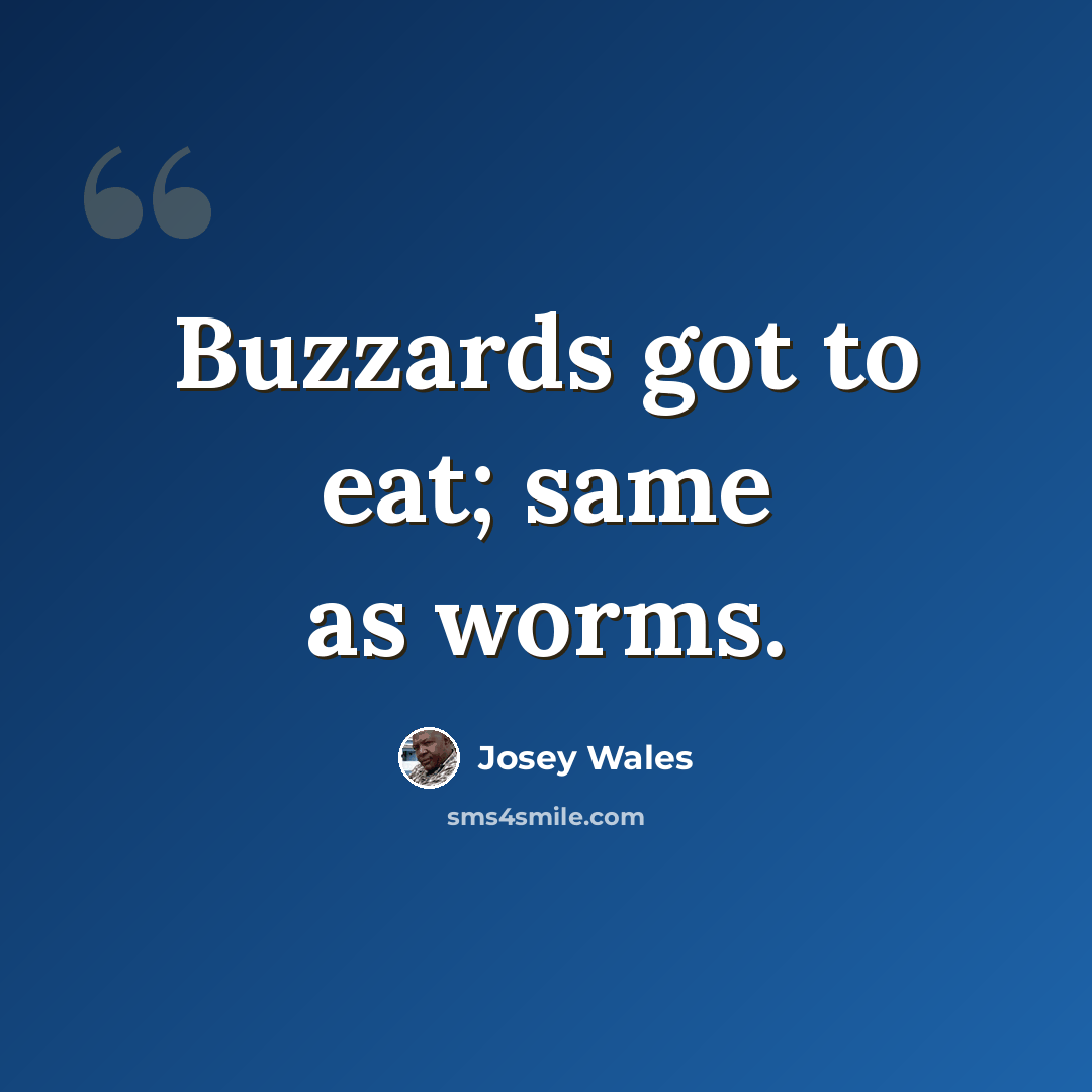 “Buzzards got to eat; same as worms.” quote by Josey Wales