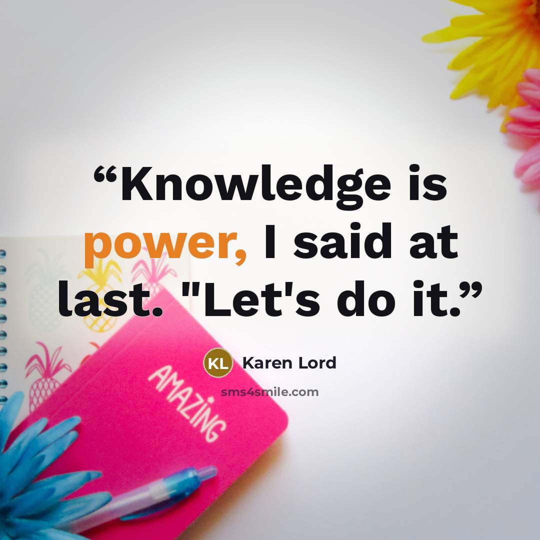 “Knowledge is power, I said at last. "Let's do it.” quote by Karen Lord