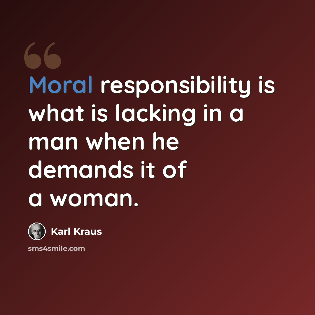 “Moral responsibility is what is lacking in a man when he demands it of a woman.” quote by Karl Kraus