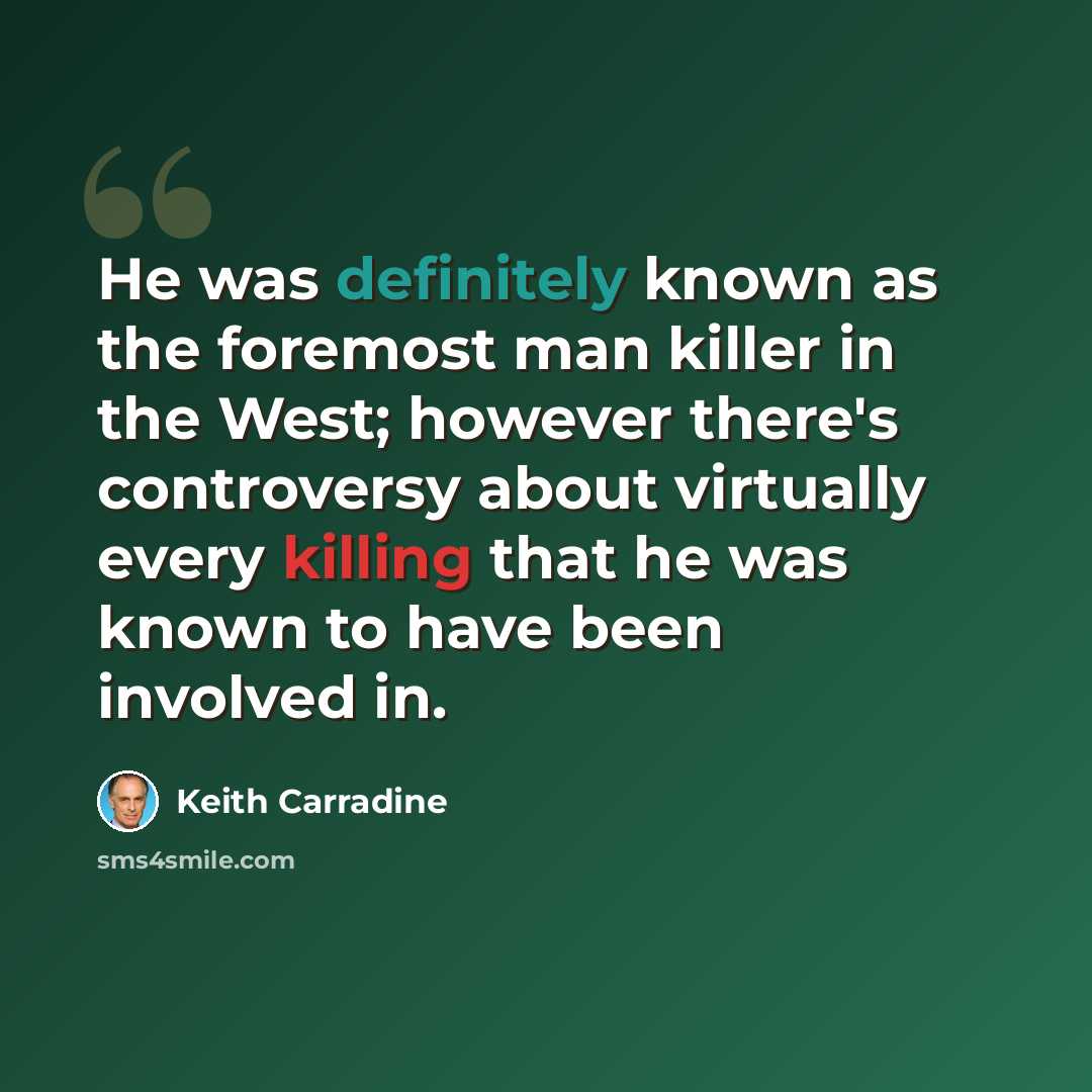 “He was definitely known as the foremost man killer in the West; however there's controversy about virtually every killing that he was known to have been involved in.” quote by Keith Carradine