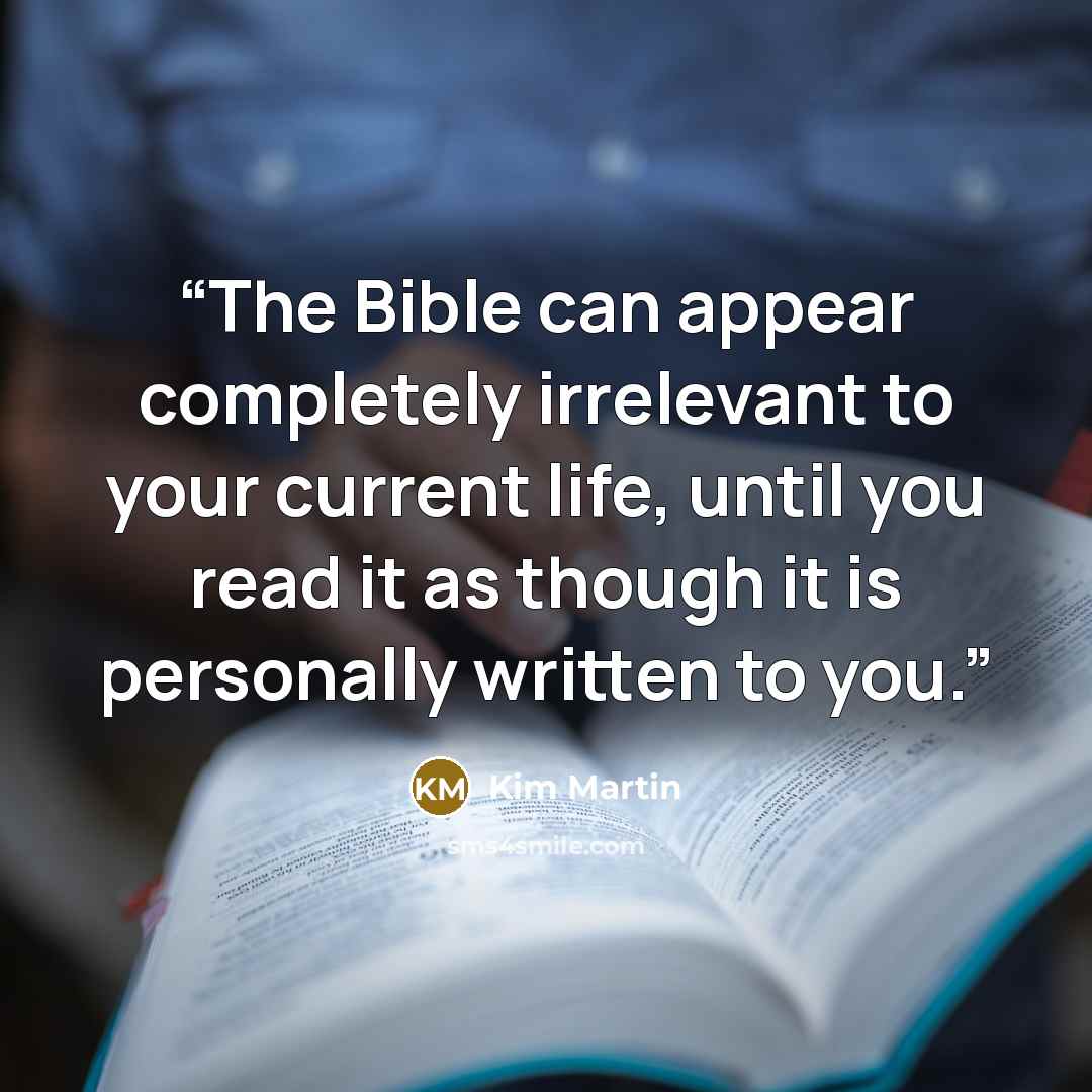 “The Bible can appear completely irrelevant to your current life, until you read it as though it is personally written to you.” quote by Kim Martin
