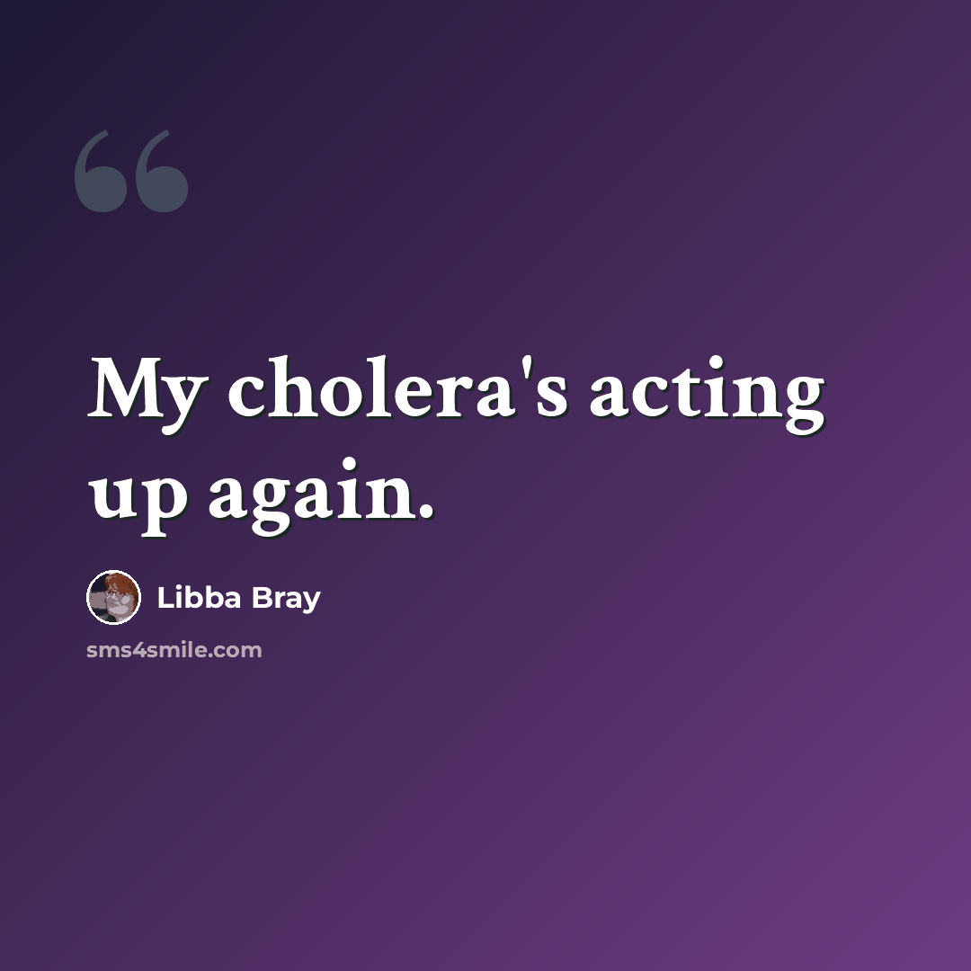 “My cholera's acting up again.” quote by Libba Bray