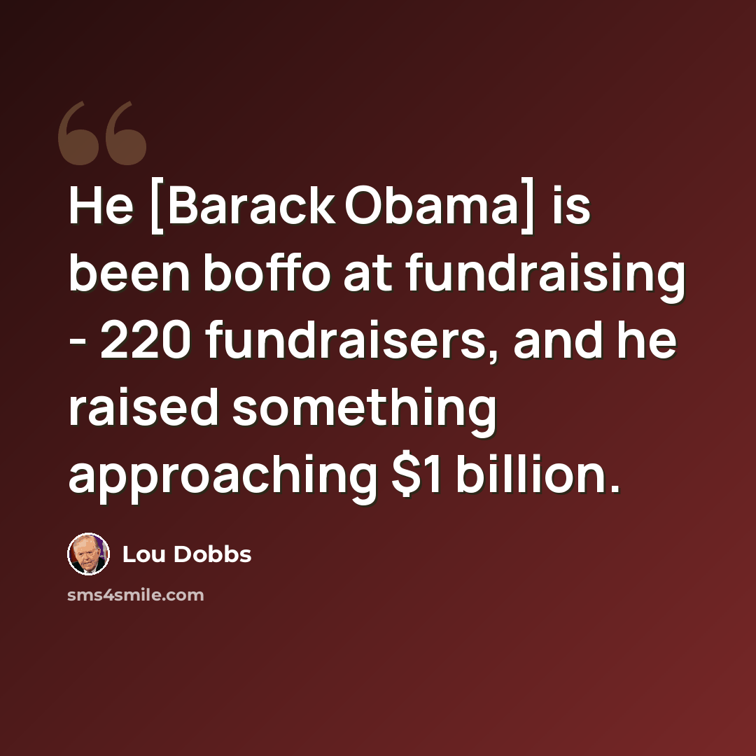 “He [Barack Obama] is been boffo at fundraising - 220 fundraisers, and he raised something approaching $1 billion.” quote by Lou Dobbs
